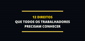 12 DIREITOS QUE TODOS OS TRABALHADORES PRECISAM CONHECER