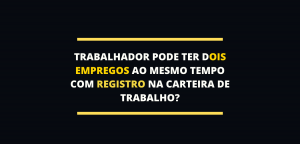 Trabalhador pode ter dois empregos ao mesmo tempo com registro?