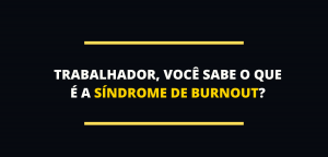 Trabalhador, você sabe o que é a síndrome de burnout?