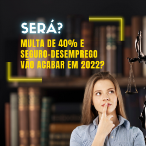 Multa de 40% e seguro-desemprego vão acabar em 2022?