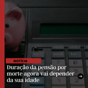 Duração da pensão por morte agora vai depender da sua idade