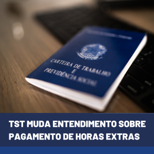 TST muda entendimento sobre pagamento de horas extras